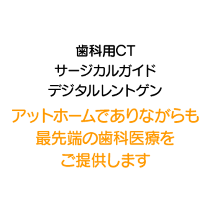 歯科用CT サージカルガイド デジタルレントゲン アットホームでありながらも最先端の歯科医療をご提供します